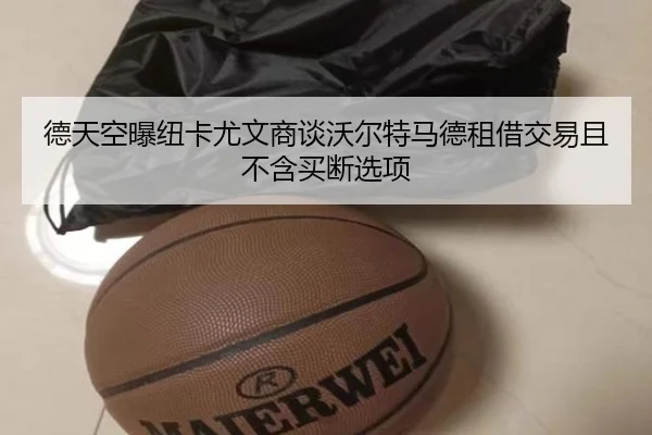 德天空曝纽卡尤文商谈沃尔特马德租借交易且不含买断选项